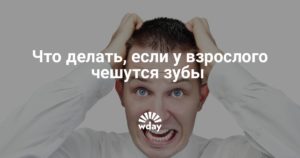 Почему чешутся зубы у взрослого и что это может значить? Что делать, если у взрослого чешутся зубы