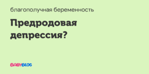 Предродовая депрессия беременных: как победить зеленую тоску? Предродовая депрессия