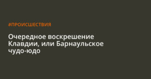 Барнаульское чудо: воскрешение клавдии устюжаниной. Барнаульское чудо-юдо