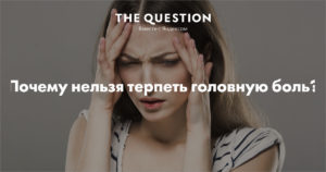 Почему нельзя терпеть головную боль? Как себя защитить от боли? Допустимо ли терпеть головную боль