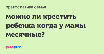 Креститься в месячные. Можно ли в месячные ходить в Церковь. Месячные и крещение ребенка. Почему нельзя с месячными в Церковь крестить ребенка маме.