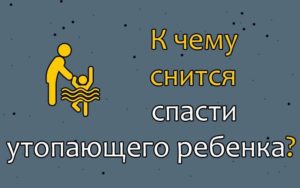 К чему снится спасти от. К чему снится спасать ребенка